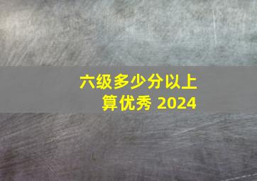 六级多少分以上算优秀 2024